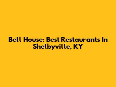 Bell House: Best Restaurants In Shelbyville, KY