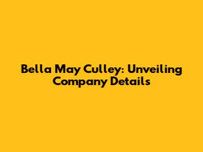 Bella May Culley: Unveiling Company Details