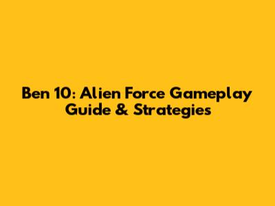 Ben 10: Alien Force Gameplay Guide & Strategies