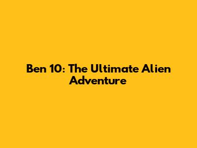 Ben 10: The Ultimate Alien Adventure