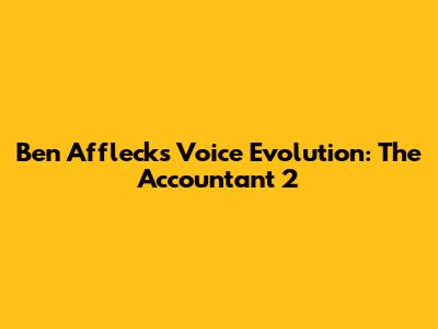 Ben Affleck's Voice Evolution: The Accountant 2