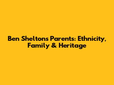 Ben Shelton's Parents: Ethnicity, Family & Heritage