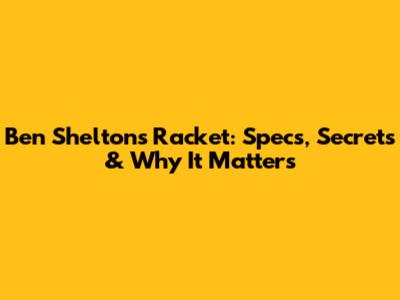Ben Shelton's Racket: Specs, Secrets & Why It Matters