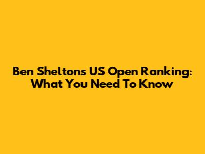 Ben Shelton's US Open Ranking: What You Need To Know