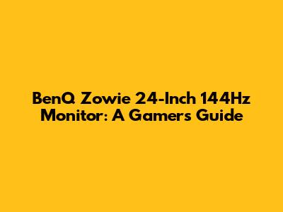 BenQ Zowie 24-Inch 144Hz Monitor: A Gamer's Guide