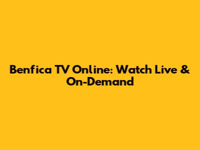 Benfica TV Online: Watch Live & On-Demand