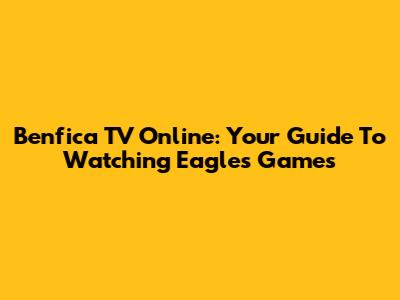 Benfica TV Online: Your Guide To Watching Eagles Games