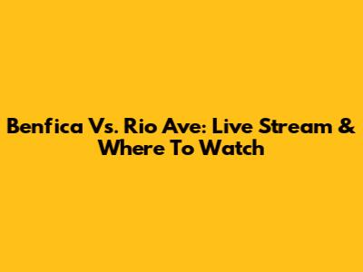 Benfica Vs. Rio Ave: Live Stream & Where To Watch