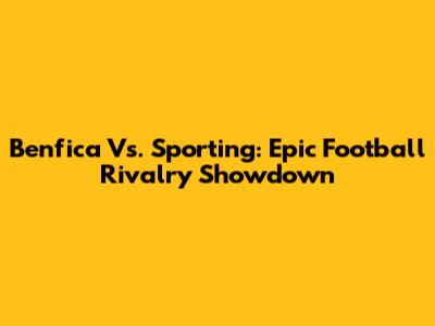 Benfica Vs. Sporting: Epic Football Rivalry Showdown