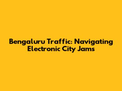 Bengaluru Traffic: Navigating Electronic City Jams
