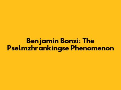 Benjamin Bonzi: The Pselmzhrankingse Phenomenon