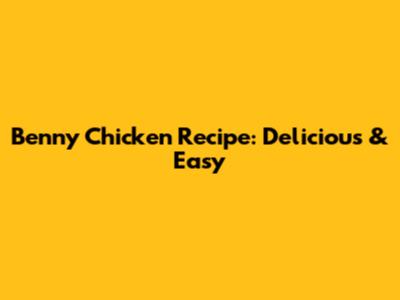Benny Chicken Recipe: Delicious & Easy