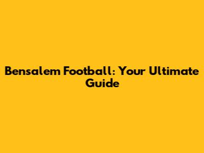 Bensalem Football: Your Ultimate Guide