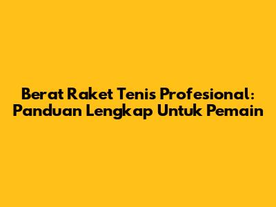 Berat Raket Tenis Profesional: Panduan Lengkap Untuk Pemain
