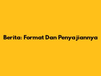 Berita: Format Dan Penyajiannya