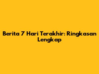 Berita 7 Hari Terakhir: Ringkasan Lengkap