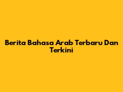 Berita Bahasa Arab Terbaru Dan Terkini