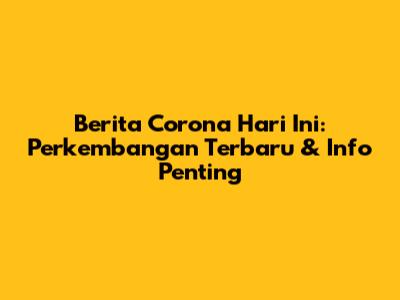 Berita Corona Hari Ini: Perkembangan Terbaru & Info Penting