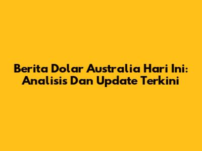 Berita Dolar Australia Hari Ini: Analisis Dan Update Terkini