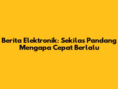 Berita Elektronik: Sekilas Pandang Mengapa Cepat Berlalu