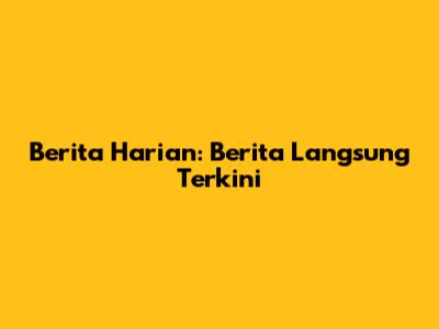 Berita Harian: Berita Langsung Terkini