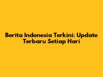 Berita Indonesia Terkini: Update Terbaru Setiap Hari