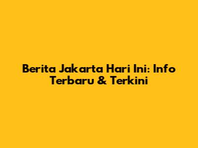 Berita Jakarta Hari Ini: Info Terbaru & Terkini