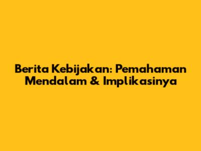 Berita Kebijakan: Pemahaman Mendalam & Implikasinya