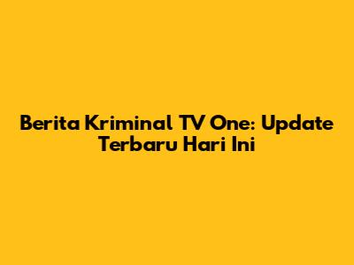 Berita Kriminal TV One: Update Terbaru Hari Ini