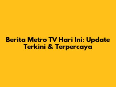 Berita Metro TV Hari Ini: Update Terkini & Terpercaya