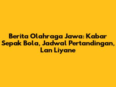 Berita Olahraga Jawa: Kabar Sepak Bola, Jadwal Pertandingan, Lan Liyane