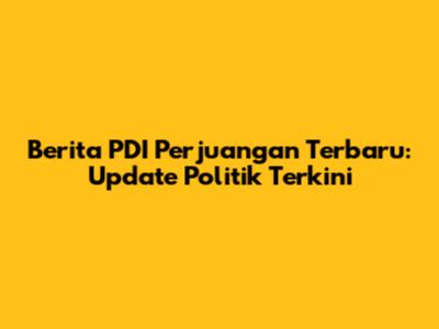 Berita PDI Perjuangan Terbaru: Update Politik Terkini