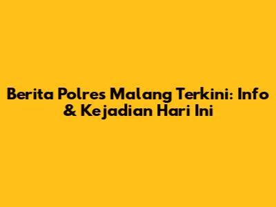 Berita Polres Malang Terkini: Info & Kejadian Hari Ini