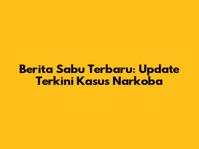 Berita Sabu Terbaru: Update Terkini Kasus Narkoba