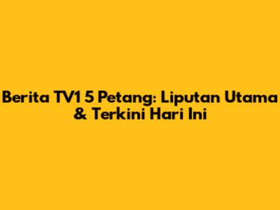 Berita TV1 5 Petang: Liputan Utama & Terkini Hari Ini