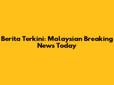 Berita Terkini: Malaysian Breaking News Today