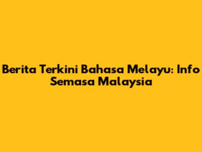 Berita Terkini Bahasa Melayu: Info Semasa Malaysia