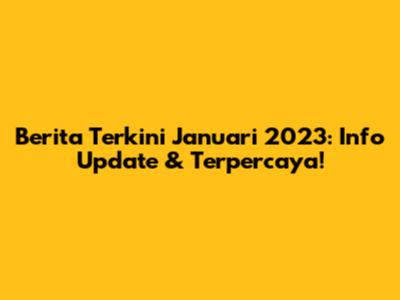 Berita Terkini Januari 2023: Info Update & Terpercaya!