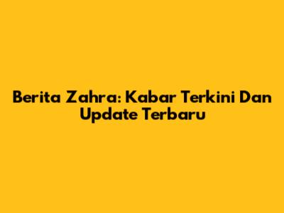 Berita Zahra: Kabar Terkini Dan Update Terbaru