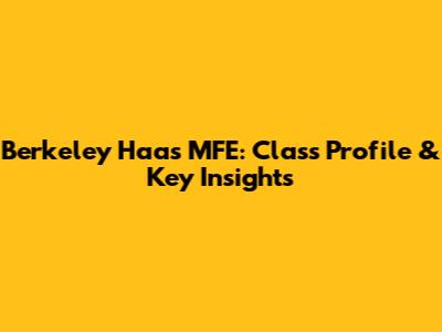 Berkeley Haas MFE: Class Profile & Key Insights