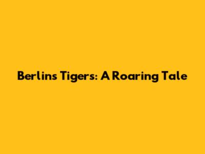 Berlin's Tigers: A Roaring Tale