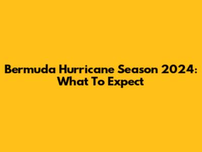Bermuda Hurricane Season 2024: What To Expect