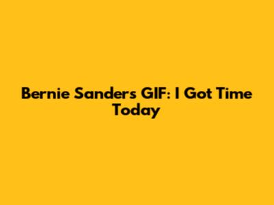 Bernie Sanders GIF: "I Got Time Today"