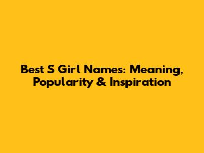 Best 'S' Girl Names: Meaning, Popularity & Inspiration