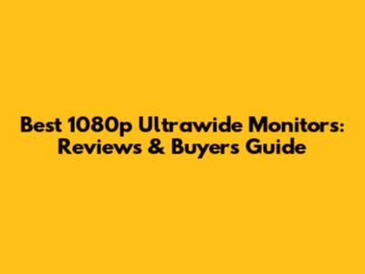 Best 1080p Ultrawide Monitors: Reviews & Buyer's Guide