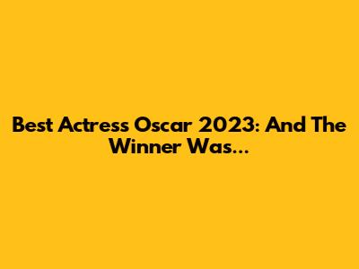 Best Actress Oscar 2023: And The Winner Was...