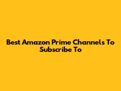 Best Amazon Prime Channels To Subscribe To