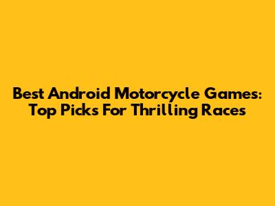 Best Android Motorcycle Games: Top Picks For Thrilling Races