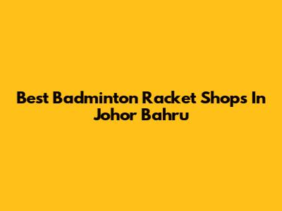 Best Badminton Racket Shops In Johor Bahru