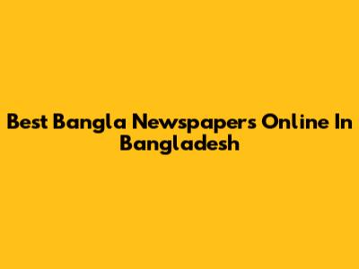 Best Bangla Newspapers Online In Bangladesh